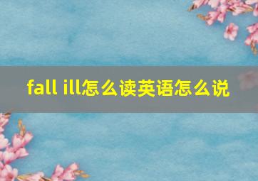 fall ill怎么读英语怎么说